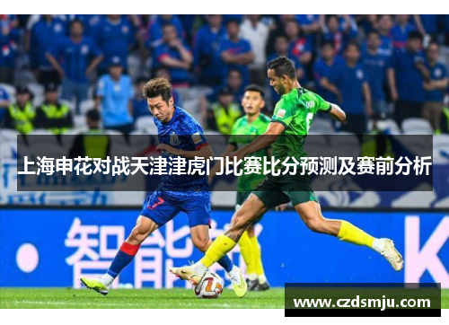 上海申花对战天津津虎门比赛比分预测及赛前分析