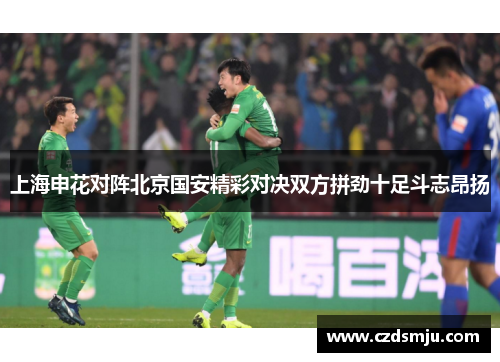 上海申花对阵北京国安精彩对决双方拼劲十足斗志昂扬