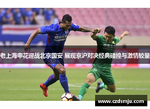 老上海申花迎战北京国安 展现京沪对决经典碰撞与激情较量