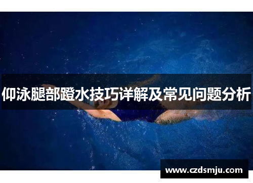 仰泳腿部蹬水技巧详解及常见问题分析