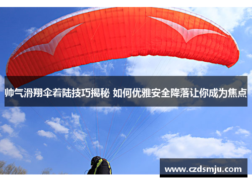 帅气滑翔伞着陆技巧揭秘 如何优雅安全降落让你成为焦点