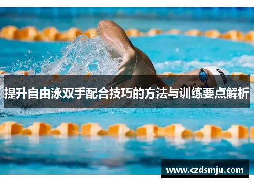 提升自由泳双手配合技巧的方法与训练要点解析