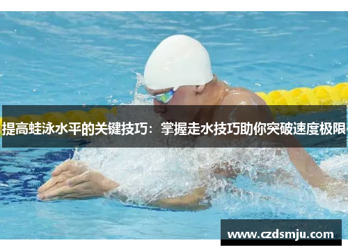 提高蛙泳水平的关键技巧：掌握走水技巧助你突破速度极限