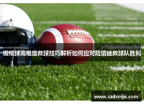橄榄球高难度救球技巧解析如何应对险境拯救球队胜利