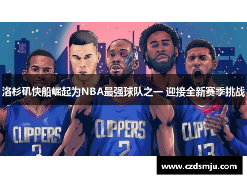 洛杉矶快船崛起为NBA最强球队之一 迎接全新赛季挑战