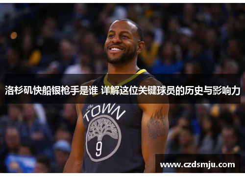 洛杉矶快船银枪手是谁 详解这位关键球员的历史与影响力