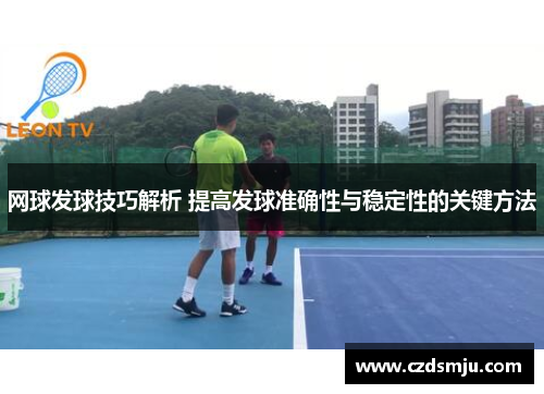 网球发球技巧解析 提高发球准确性与稳定性的关键方法