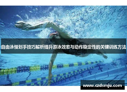 自由泳慢划手技巧解析提升游泳效率与动作稳定性的关键训练方法