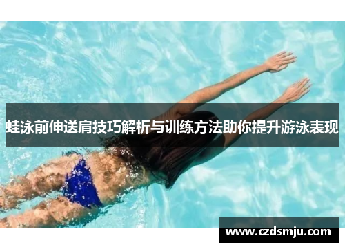 蛙泳前伸送肩技巧解析与训练方法助你提升游泳表现