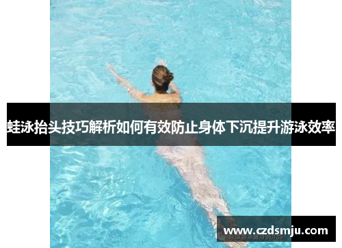 蛙泳抬头技巧解析如何有效防止身体下沉提升游泳效率