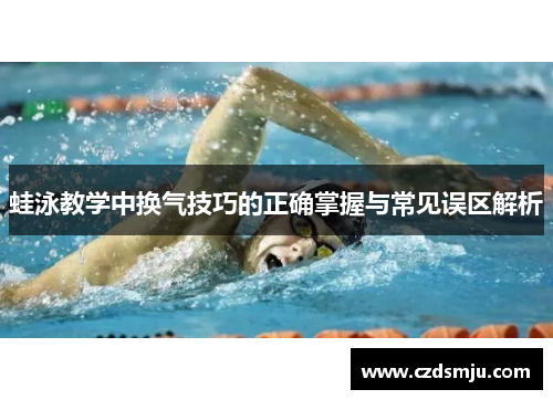 蛙泳教学中换气技巧的正确掌握与常见误区解析