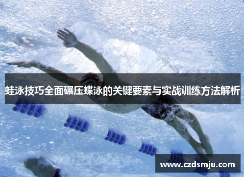 蛙泳技巧全面碾压蝶泳的关键要素与实战训练方法解析